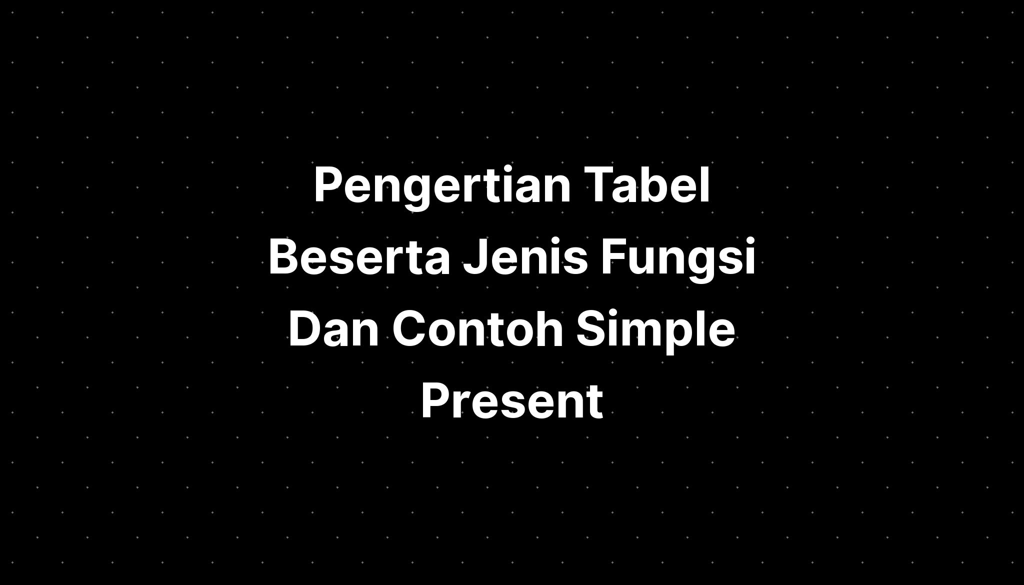 Pengertian Tabel Beserta Jenis Fungsi Dan Contoh Simple Present - IMAGESEE